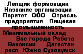 Лепщик-формовщик › Название организации ­ Паритет, ООО › Отрасль предприятия ­ Пищевая промышленность › Минимальный оклад ­ 22 000 - Все города Работа » Вакансии   . Дагестан респ.,Южно-Сухокумск г.